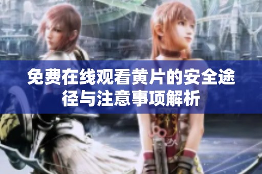 免费在线观看黄片的安全途径与注意事项解析