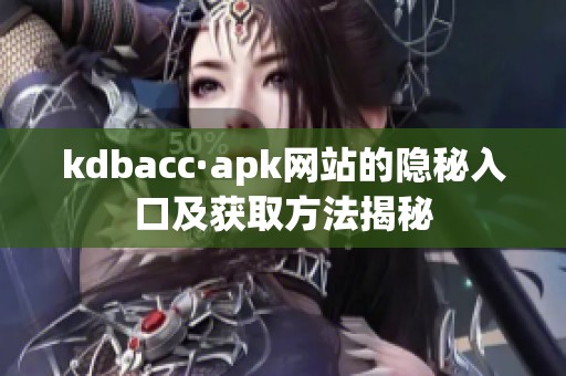 kdbacc·apk网站的隐秘入口及获取方法揭秘