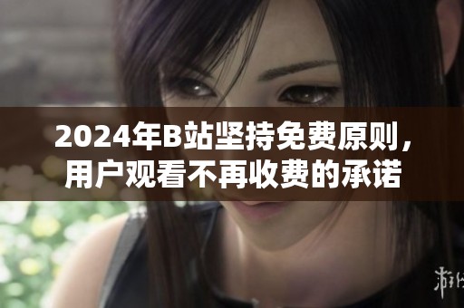 2024年B站坚持免费原则，用户观看不再收费的承诺