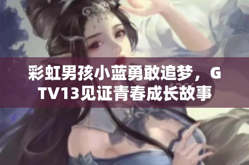 彩虹男孩小蓝勇敢追梦，GTV13见证青春成长故事