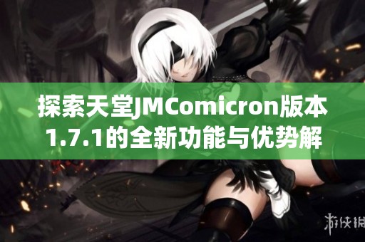 探索天堂JMComicron版本1.7.1的全新功能与优势解析