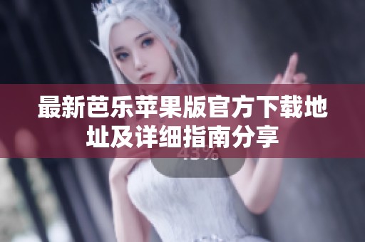 最新芭乐苹果版官方下载地址及详细指南分享
