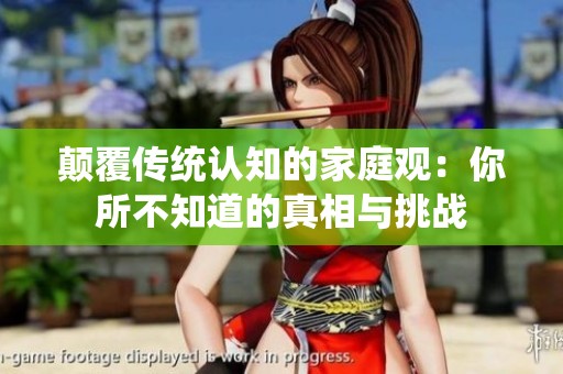 颠覆传统认知的家庭观：你所不知道的真相与挑战