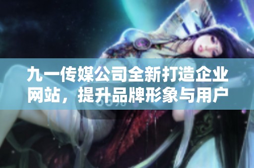九一传媒公司全新打造企业网站，提升品牌形象与用户体验