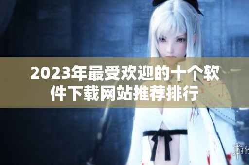 2023年最受欢迎的十个软件下载网站推荐排行