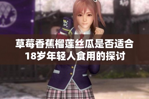草莓香蕉榴莲丝瓜是否适合18岁年轻人食用的探讨