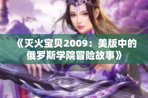《灭火宝贝2009：美版中的俄罗斯学院冒险故事》