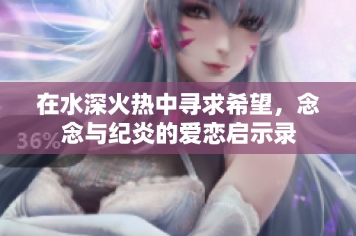 在水深火热中寻求希望，念念与纪炎的爱恋启示录