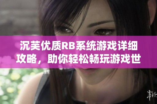 沉芙优质RB系统游戏详细攻略，助你轻松畅玩游戏世界
