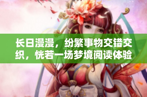 长日漫漫，纷繁事物交错交织，恍若一场梦境阅读体验