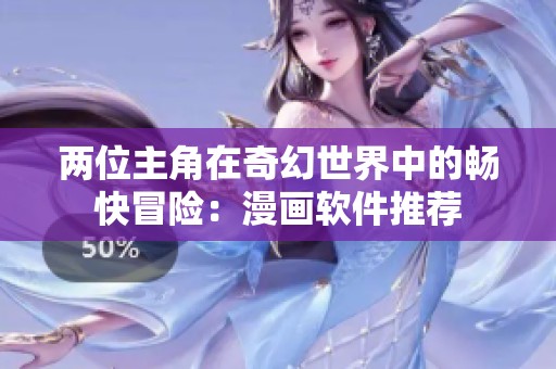 两位主角在奇幻世界中的畅快冒险：漫画软件推荐