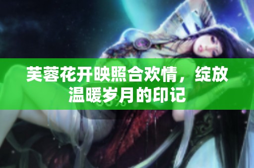 芙蓉花开映照合欢情，绽放温暖岁月的印记