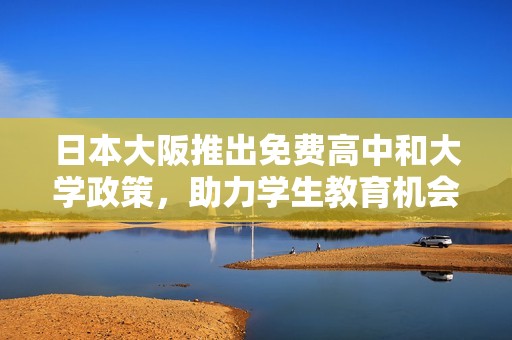 日本大阪推出免费高中和大学政策，助力学生教育机会