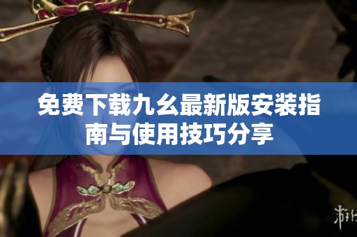免费下载九幺最新版安装指南与使用技巧分享