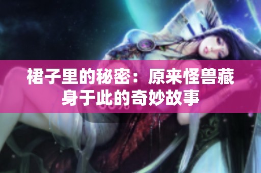 裙子里的秘密：原来怪兽藏身于此的奇妙故事