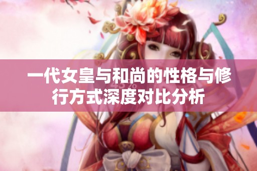 一代女皇与和尚的性格与修行方式深度对比分析