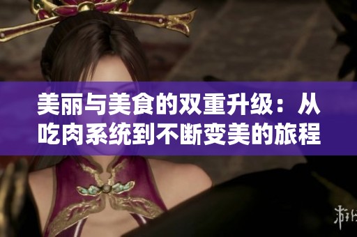 美丽与美食的双重升级：从吃肉系统到不断变美的旅程
