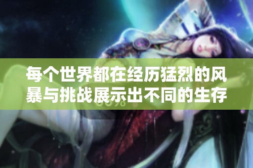 每个世界都在经历猛烈的风暴与挑战展示出不同的生存法则