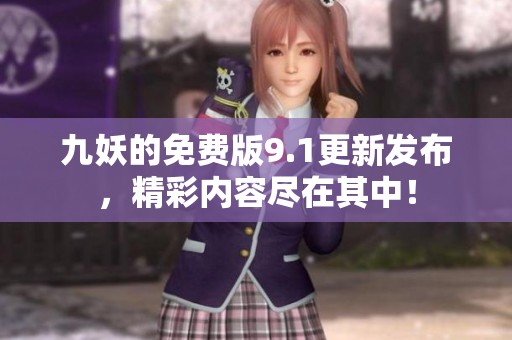 九妖的免费版9.1更新发布，精彩内容尽在其中！