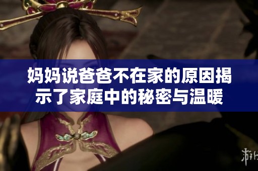 妈妈说爸爸不在家的原因揭示了家庭中的秘密与温暖