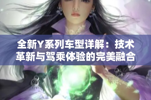 全新Y系列车型详解：技术革新与驾乘体验的完美融合