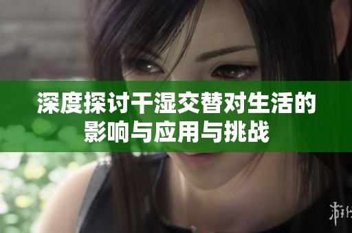 深度探讨干湿交替对生活的影响与应用与挑战