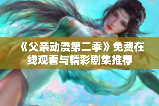 《父亲动漫第二季》免费在线观看与精彩剧集推荐