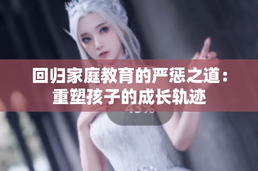 回归家庭教育的严惩之道：重塑孩子的成长轨迹