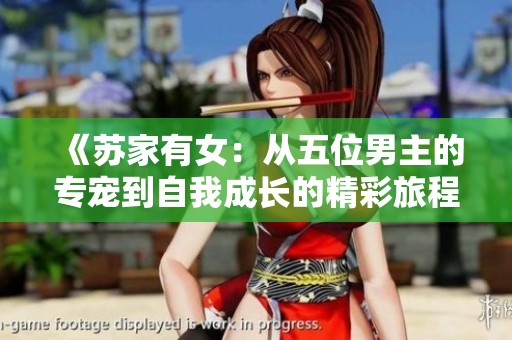 《苏家有女：从五位男主的专宠到自我成长的精彩旅程》