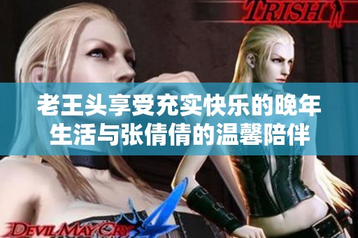 老王头享受充实快乐的晚年生活与张倩倩的温馨陪伴