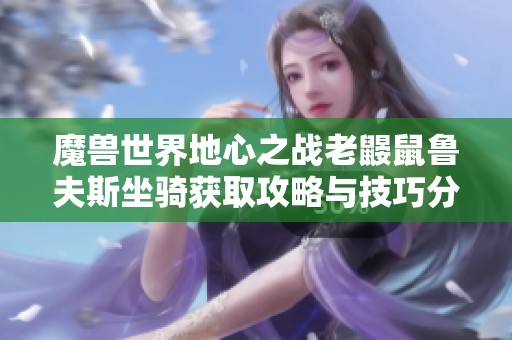 魔兽世界地心之战老鼹鼠鲁夫斯坐骑获取攻略与技巧分享