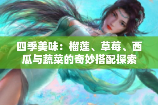 四季美味：榴莲、草莓、西瓜与蔬菜的奇妙搭配探索