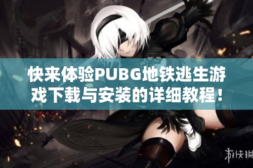 快来体验PUBG地铁逃生游戏下载与安装的详细教程！