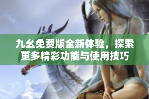 九幺免费版全新体验，探索更多精彩功能与使用技巧