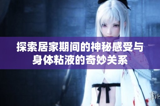 探索居家期间的神秘感受与身体粘液的奇妙关系