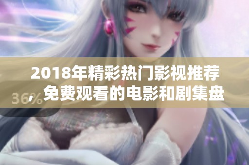 2018年精彩热门影视推荐，免费观看的电影和剧集盘点