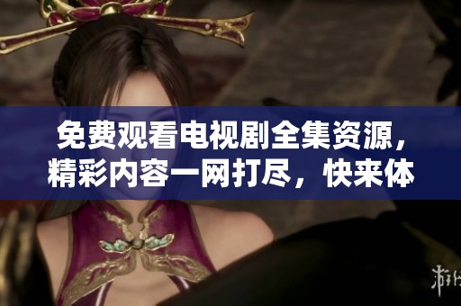 免费观看电视剧全集资源，精彩内容一网打尽，快来体验吧！