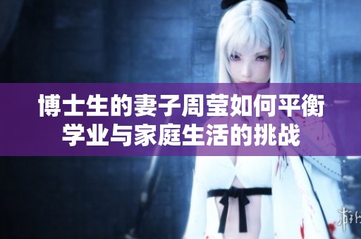 博士生的妻子周莹如何平衡学业与家庭生活的挑战
