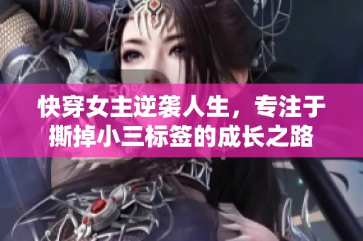 快穿女主逆袭人生，专注于撕掉小三标签的成长之路