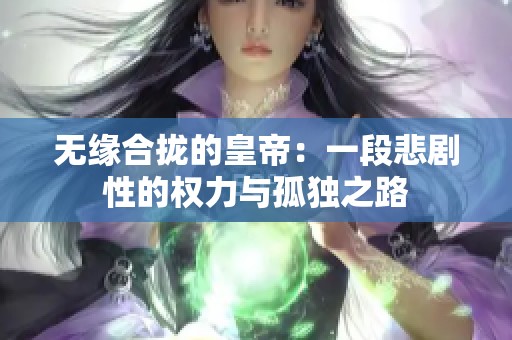 无缘合拢的皇帝：一段悲剧性的权力与孤独之路