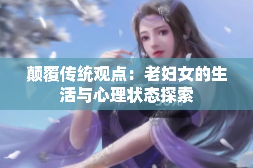 颠覆传统观点：老妇女的生活与心理状态探索