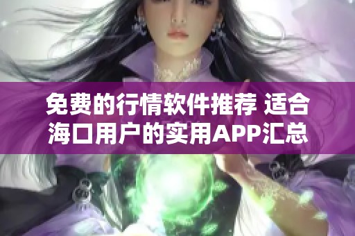 免费的行情软件推荐 适合海口用户的实用APP汇总