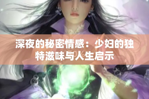 深夜的秘密情感：少妇的独特滋味与人生启示
