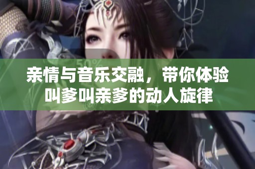 亲情与音乐交融，带你体验叫爹叫亲爹的动人旋律