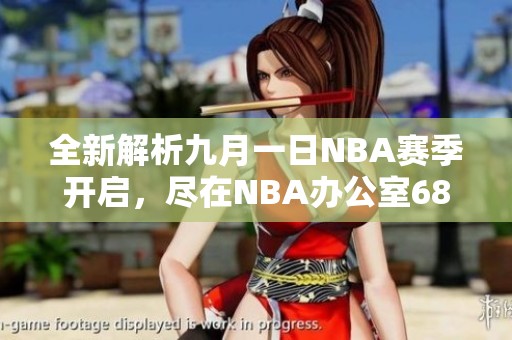 全新解析九月一日NBA赛季开启，尽在NBA办公室68网站