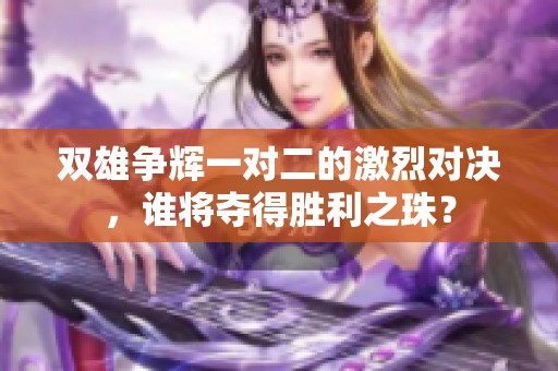 双雄争辉一对二的激烈对决，谁将夺得胜利之珠？