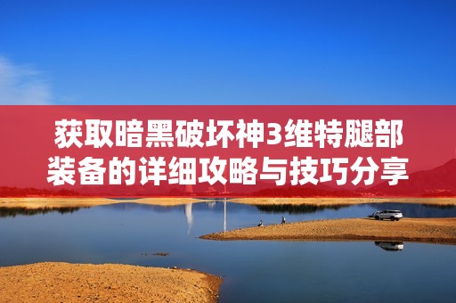 获取暗黑破坏神3维特腿部装备的详细攻略与技巧分享