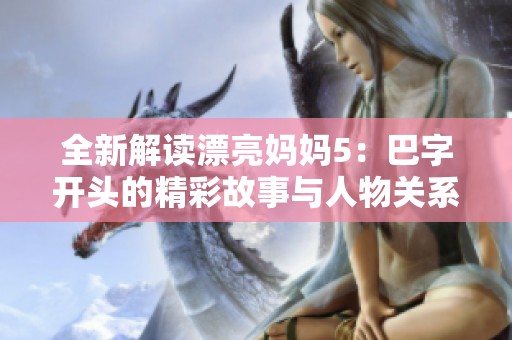全新解读漂亮妈妈5：巴字开头的精彩故事与人物关系
