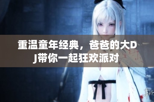 重温童年经典，爸爸的大DJ带你一起狂欢派对