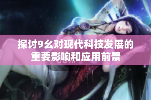 探讨9幺对现代科技发展的重要影响和应用前景